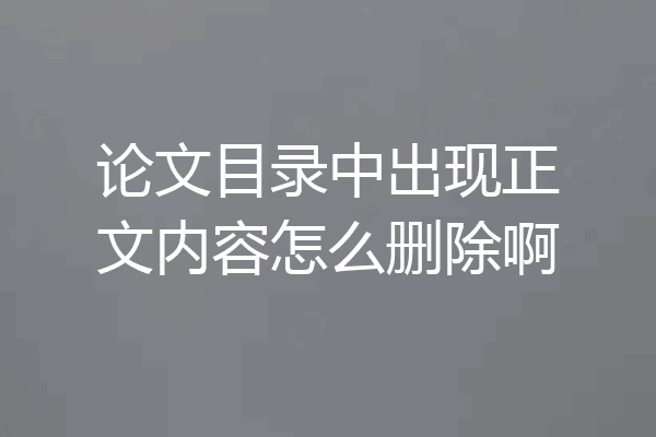 论文目录中出现正文内容怎么删除啊