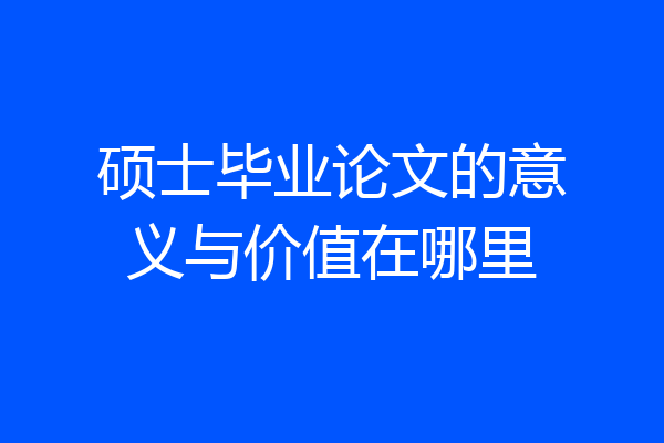 硕士毕业论文的意义与价值在哪里