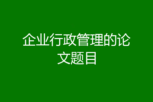 企业行政管理的论文题目
