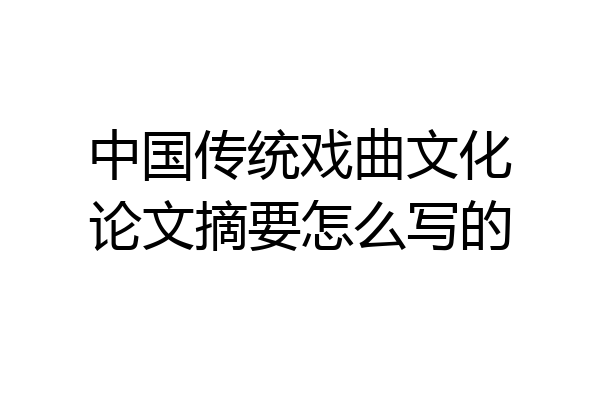 中国传统戏曲文化论文摘要怎么写的
