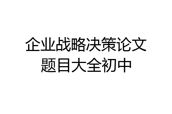 企业战略决策论文题目大全初中
