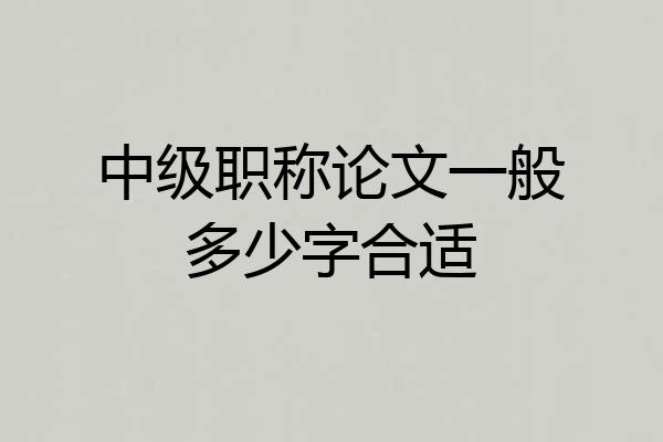 中级职称论文一般多少字合适