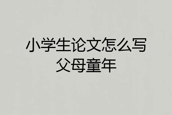 小学生论文怎么写父母童年