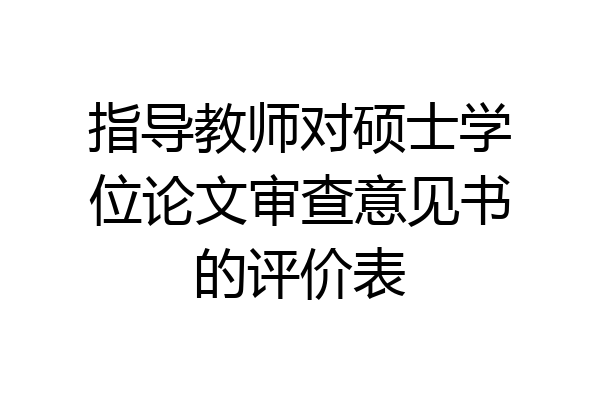 指导教师对硕士学位论文审查意见书的评价表