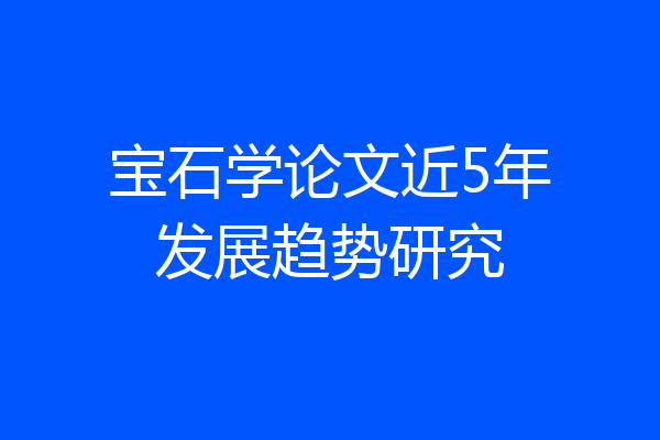 宝石学论文近5年发展趋势研究