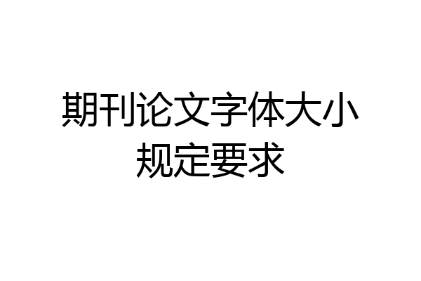 期刊论文字体大小规定要求