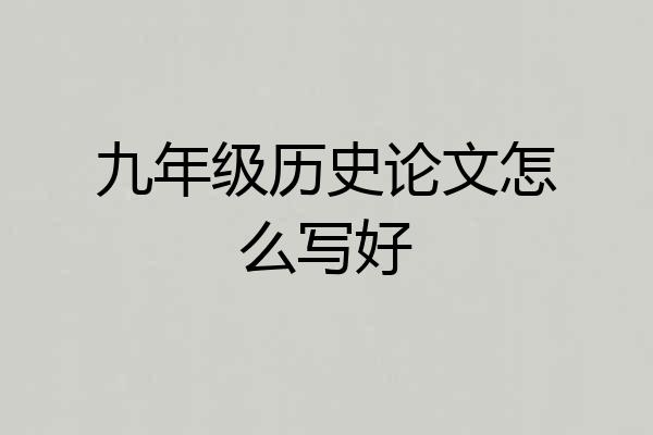 九年级历史论文怎么写好