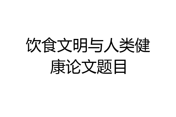 饮食文明与人类健康论文题目