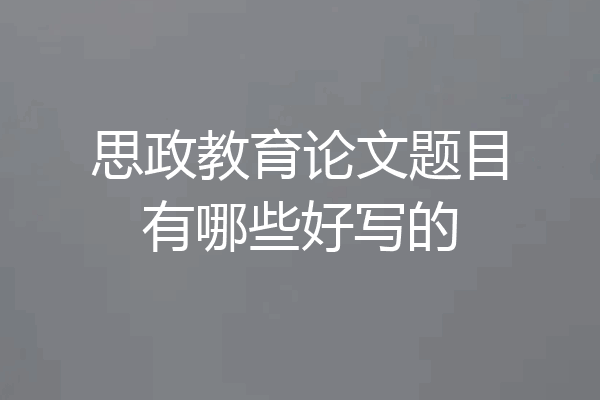 思政教育论文题目有哪些好写的