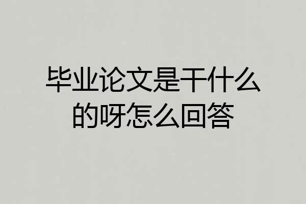 毕业论文是干什么的呀怎么回答
