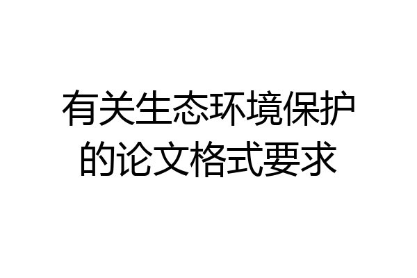 有关生态环境保护的论文格式要求