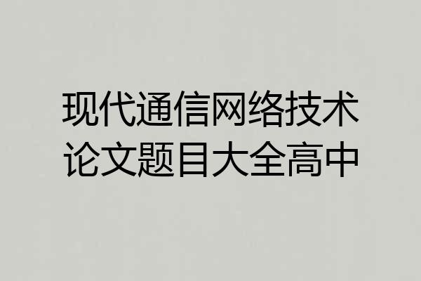 现代通信网络技术论文题目大全高中
