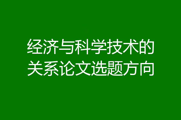 经济与科学技术的关系论文选题方向