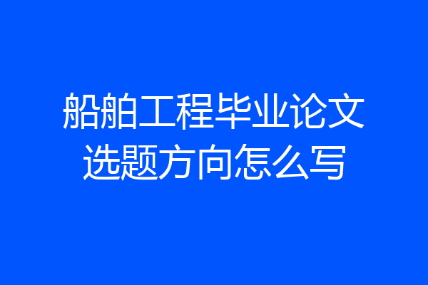 船舶工程毕业论文选题方向怎么写