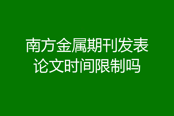 南方金属期刊发表论文时间限制吗