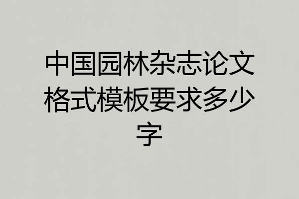 中国园林杂志论文格式模板要求多少字