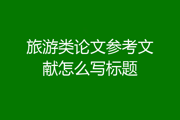 旅游类论文参考文献怎么写标题