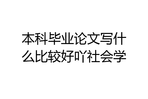 本科毕业论文写什么比较好吖社会学