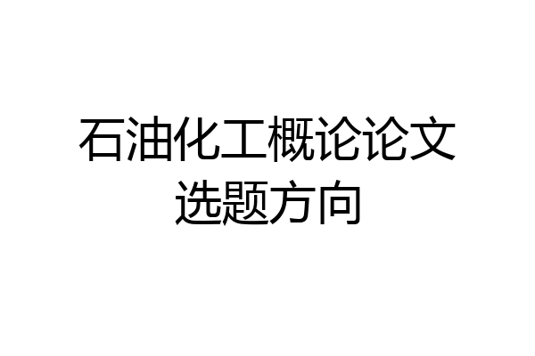 石油化工概论论文选题方向