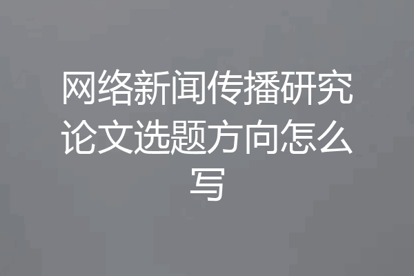 网络新闻传播研究论文选题方向怎么写