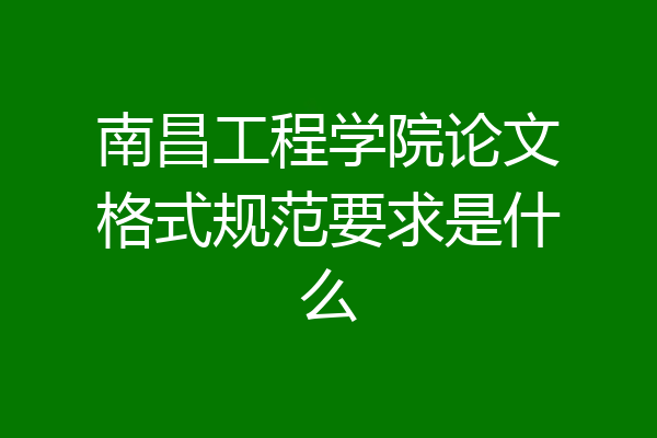 南昌工程学院论文格式规范要求是什么