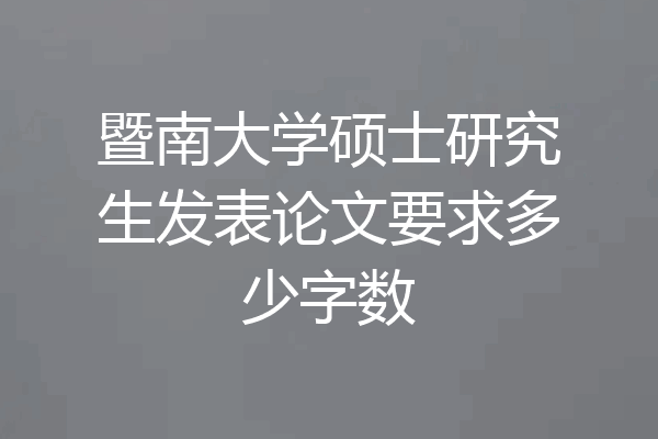 暨南大学硕士研究生发表论文要求多少字数