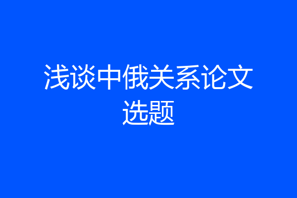 浅谈中俄关系论文选题