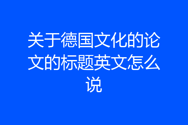 关于德国文化的论文的标题英文怎么说