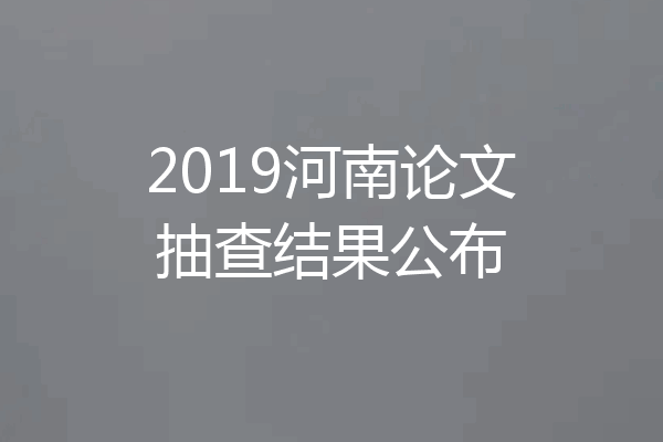 2019河南论文抽查结果公布