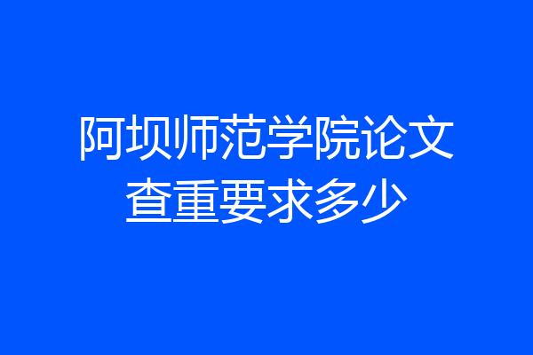阿坝师范学院论文查重要求多少