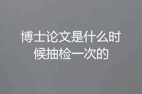 博士论文是什么时候抽检一次的