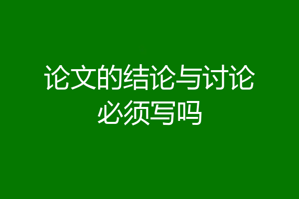 论文的结论与讨论必须写吗