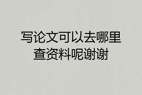 写论文可以去哪里查资料呢谢谢