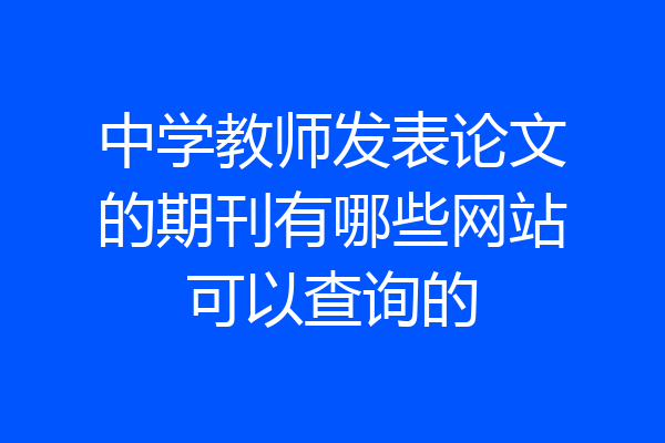 中学教师发表论文的期刊有哪些网站可以查询的