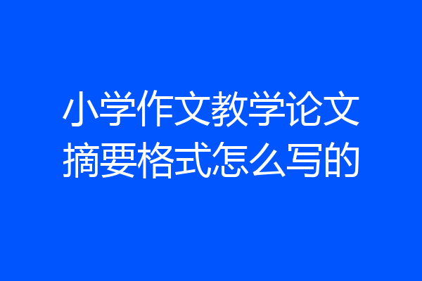 小学作文教学论文摘要格式怎么写的