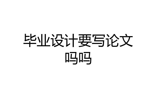 毕业设计要写论文吗吗