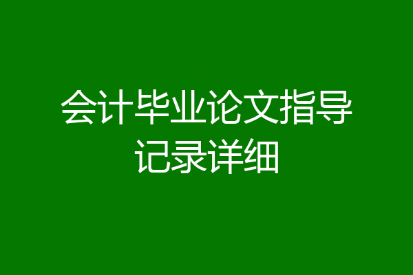 会计毕业论文指导记录详细