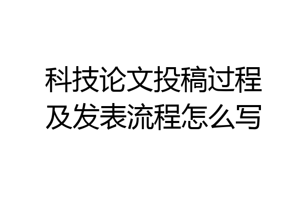 科技论文投稿过程及发表流程怎么写