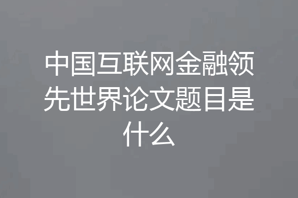 中国互联网金融领先世界论文题目是什么