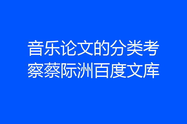 音乐论文的分类考察蔡际洲百度文库