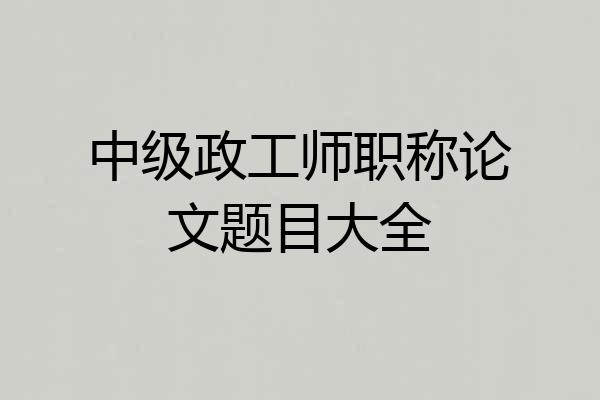 中级政工师职称论文题目大全