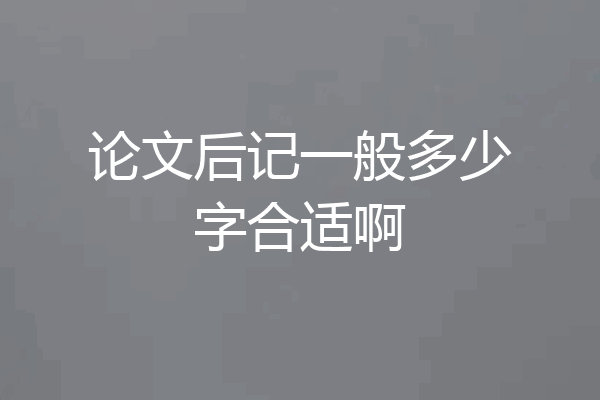 论文后记一般多少字合适啊