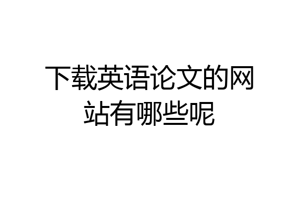 下载英语论文的网站有哪些呢