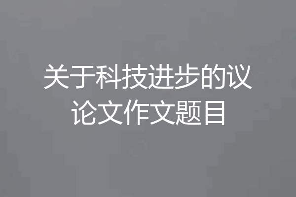 关于科技进步的议论文作文题目