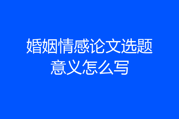 婚姻情感论文选题意义怎么写