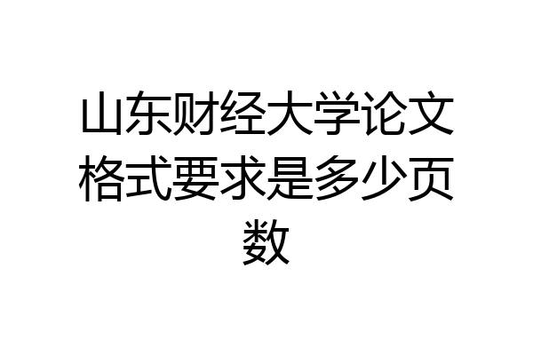 山东财经大学论文格式要求是多少页数