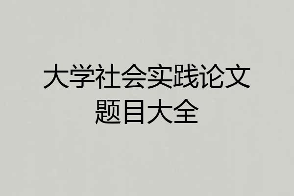 大学社会实践论文题目大全