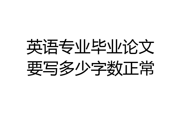 英语专业毕业论文要写多少字数正常