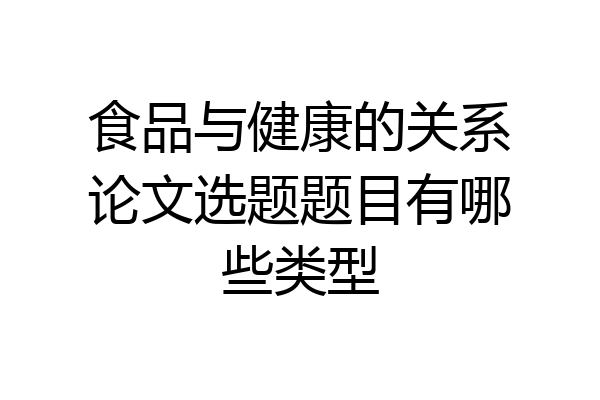 食品与健康的关系论文选题题目有哪些类型