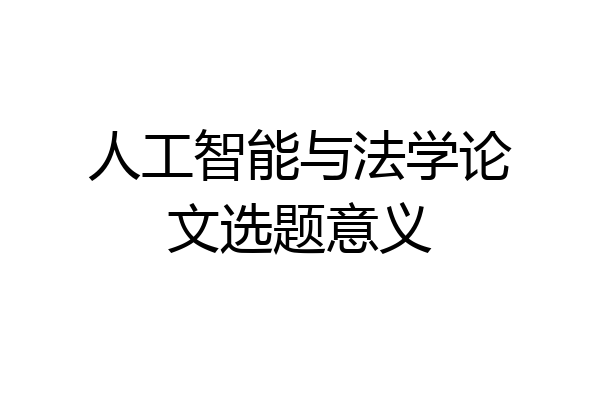 人工智能与法学论文选题意义